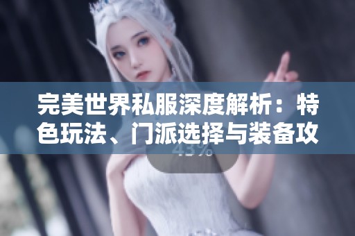 完美世界私服深度解析：特色玩法、门派选择与装备攻略分享