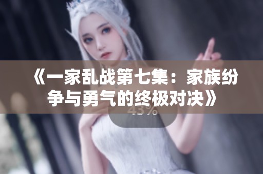 《一家乱战第七集：家族纷争与勇气的终极对决》