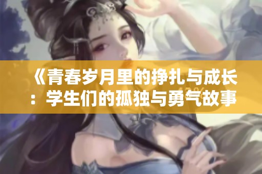 《青春岁月里的挣扎与成长：学生们的孤独与勇气故事》