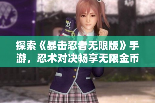 探索《暴击忍者无限版》手游，忍术对决畅享无限金币和钻石的快感