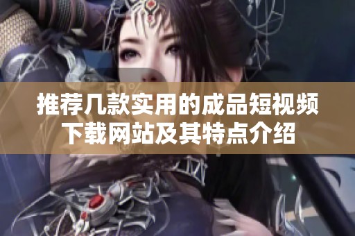 推荐几款实用的成品短视频下载网站及其特点介绍