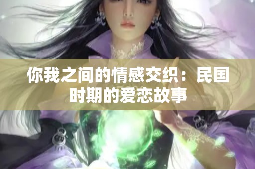 你我之间的情感交织：民国时期的爱恋故事