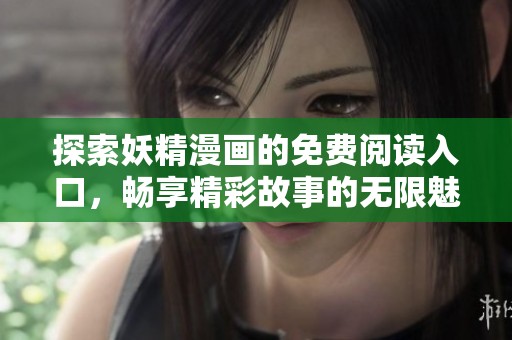 探索妖精漫画的免费阅读入口，畅享精彩故事的无限魅力