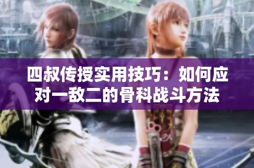 四叔传授实用技巧：如何应对一敌二的骨科战斗方法