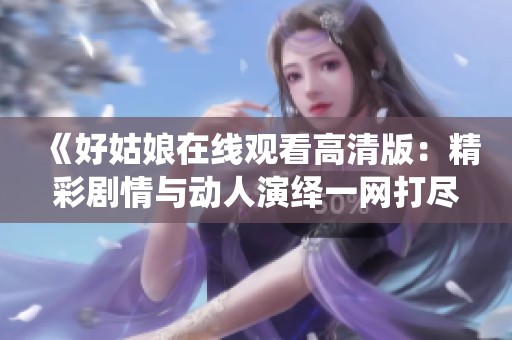 《好姑娘在线观看高清版：精彩剧情与动人演绎一网打尽》