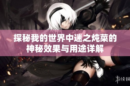 探秘我的世界中迷之炖菜的神秘效果与用途详解