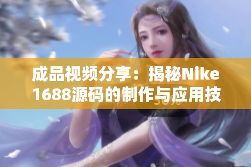 成品视频分享：揭秘Nike1688源码的制作与应用技巧