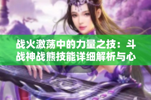 战火激荡中的力量之技：斗战神战熊技能详细解析与心得分享