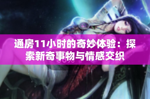 通房11小时的奇妙体验：探索新奇事物与情感交织