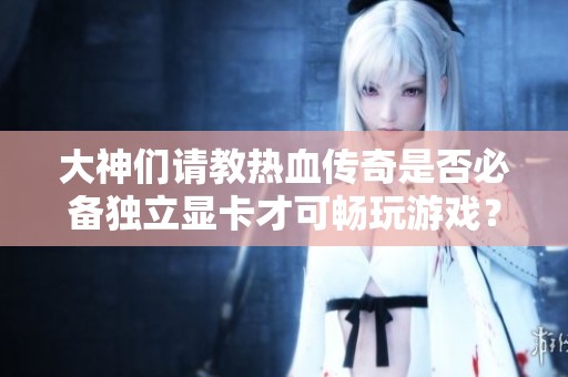 大神们请教热血传奇是否必备独立显卡才可畅玩游戏？