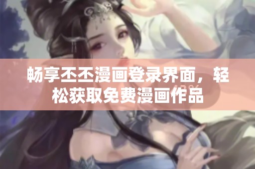 畅享丕丕漫画登录界面，轻松获取免费漫画作品