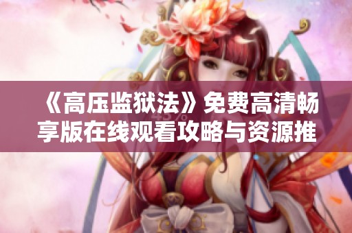《高压监狱法》免费高清畅享版在线观看攻略与资源推荐