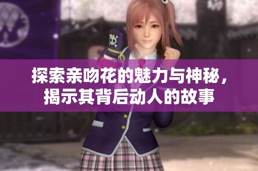 探索亲吻花的魅力与神秘，揭示其背后动人的故事