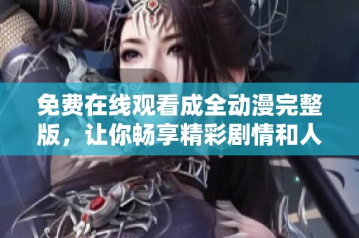 免费在线观看成全动漫完整版，让你畅享精彩剧情和人物成长