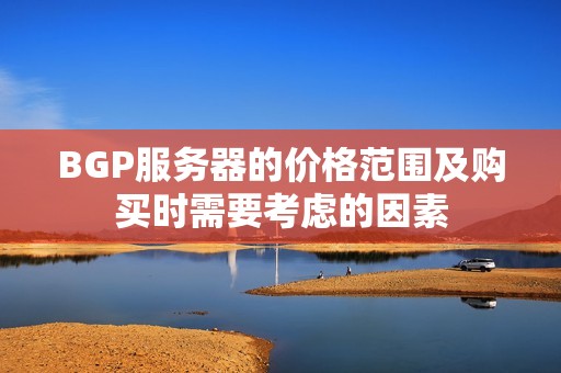 BGP服务器的价格范围及购买时需要考虑的因素
