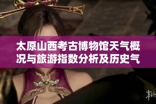 太原山西考古博物馆天气概况与旅游指数分析及历史气温回顾