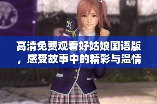 高清免费观看好姑娘国语版，感受故事中的精彩与温情