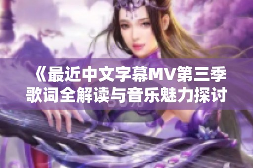 《最近中文字幕MV第三季歌词全解读与音乐魅力探讨》