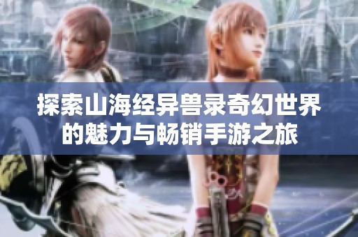 探索山海经异兽录奇幻世界的魅力与畅销手游之旅
