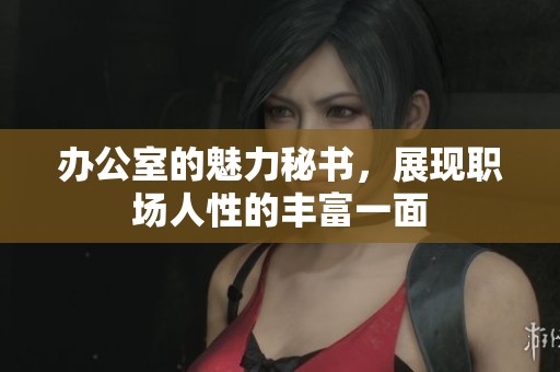 办公室的魅力秘书，展现职场人性的丰富一面