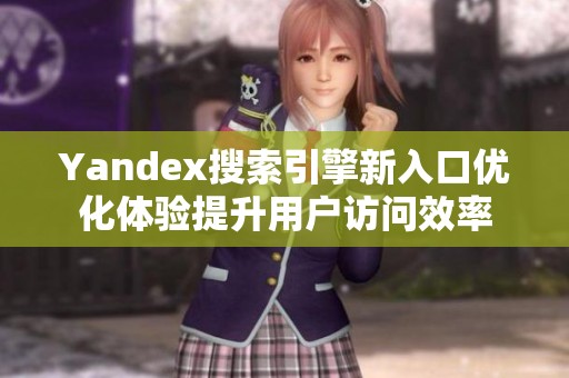 Yandex搜索引擎新入口优化体验提升用户访问效率