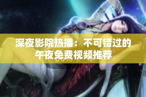 深夜影院热播：不可错过的午夜免费视频推荐