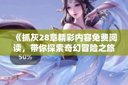 《抓灰28章精彩内容免费阅读，带你探索奇幻冒险之旅》