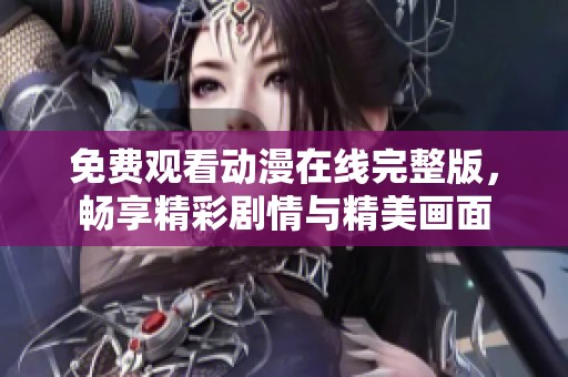免费观看动漫在线完整版，畅享精彩剧情与精美画面