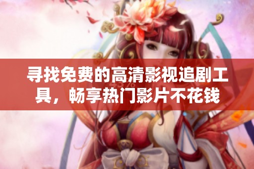 寻找免费的高清影视追剧工具，畅享热门影片不花钱
