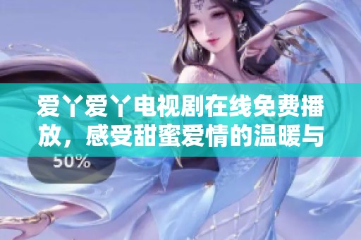 爱丫爱丫电视剧在线免费播放，感受甜蜜爱情的温暖与快乐