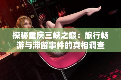 探秘重庆三峡之巅：旅行畅游与滞留事件的真相调查