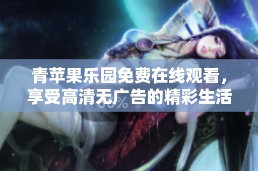 青苹果乐园免费在线观看，享受高清无广告的精彩生活体验