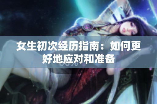 女生初次经历指南：如何更好地应对和准备