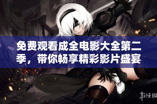 免费观看成全电影大全第二季，带你畅享精彩影片盛宴