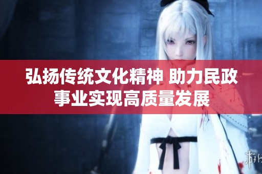 弘扬传统文化精神 助力民政事业实现高质量发展