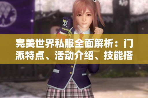 完美世界私服全面解析：门派特点、活动介绍、技能搭配与装备攻略详述
