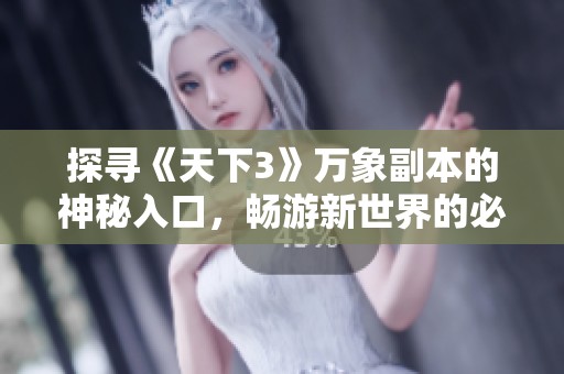 探寻《天下3》万象副本的神秘入口，畅游新世界的必经之路