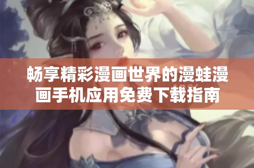 畅享精彩漫画世界的漫蛙漫画手机应用免费下载指南