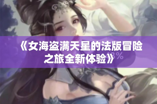 《女海盗满天星的法版冒险之旅全新体验》