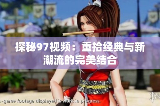 探秘97视频：重拾经典与新潮流的完美结合