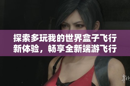 探索多玩我的世界盒子飞行新体验，畅享全新端游飞行乐趣！