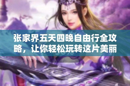 张家界五天四晚自由行全攻略，让你轻松玩转这片美丽奇境