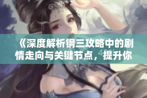 《深度解析钢三攻略中的剧情走向与关键节点，提升你的沉浸式游戏体验》