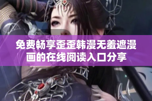 免费畅享歪歪韩漫无羞遮漫画的在线阅读入口分享