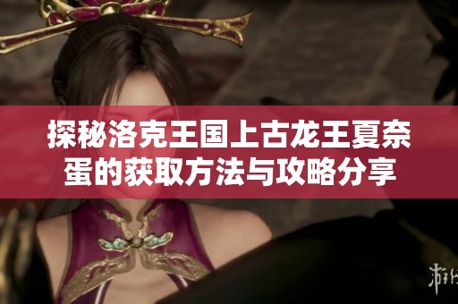 探秘洛克王国上古龙王夏奈蛋的获取方法与攻略分享