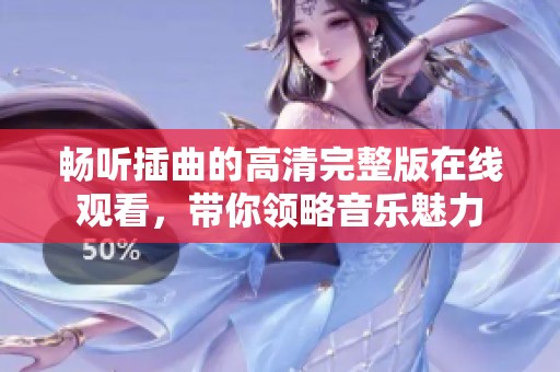 畅听插曲的高清完整版在线观看，带你领略音乐魅力