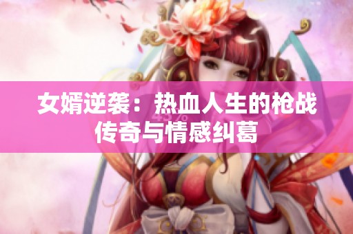 女婿逆袭：热血人生的枪战传奇与情感纠葛