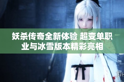 妖杀传奇全新体验 超变单职业与冰雪版本精彩亮相