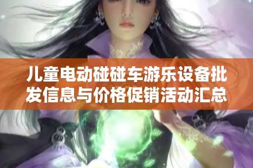 儿童电动碰碰车游乐设备批发信息与价格促销活动汇总