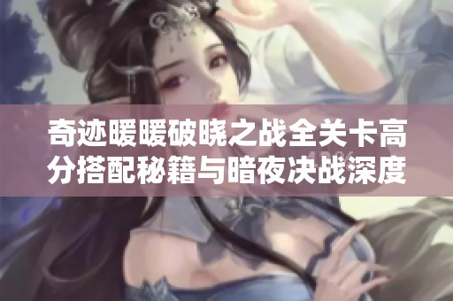 奇迹暖暖破晓之战全关卡高分搭配秘籍与暗夜决战深度解析